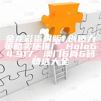 金龙彩资料版1,创造力策略实施推广_Holo64.917， 澳门6肖6码精选大全