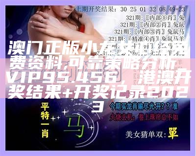 澳门正版小龙女心经免费资料,可靠策略分析_VIP95.456， 港澳开奖结果+开奖记录2023