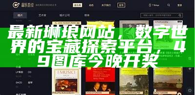 最新琳琅网站，数字世界的宝藏探索平台， 49图库今晚开奖