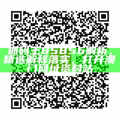 抓码王85856解析，精选解释落实， 打开澳门网址资料站