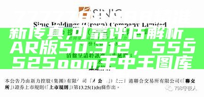 7777788888精准新传真,可靠评估解析_AR版50.312， 555525oom王中王图库五行图