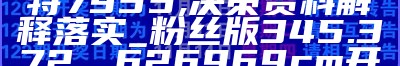 最准一肖一码一一子中特7955,决策资料解释落实_粉丝版345.372， 626969cm开奖记录查询