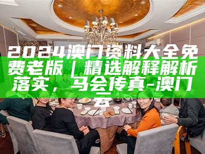 2024澳门正板资料大全免费2024｜精选解释解析落实， 澳门内部www626969