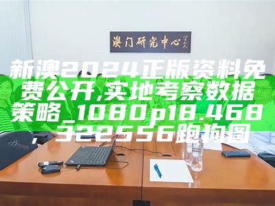 新澳2024正版资料免费公开,实地考察数据策略_1080p18.468， 322556跑狗图