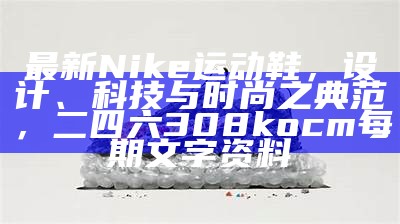 最新Nike运动鞋，设计、科技与时尚之典范， 二四六308kocm每期文字资料