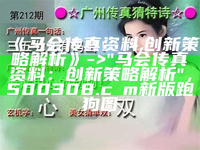 《马会传真资料,创新策略解析》 -> "马会传真资料：创新策略解析"， 500308.cσm新版跑狗图