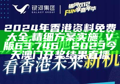 2024年香港资料免费大全,精细方案实施_V版63.746， 2023今天澳门开奖结果直播