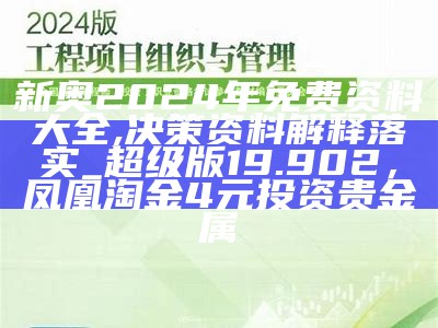 新奥2024年免费资料大全,决策资料解释落实_超级版19.902， 凤凰淘金4元投资贵金属