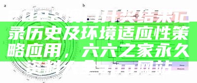 2022澳门开奖结果记录历史及环境适应性策略应用， 六六之家永久资料大全app网站