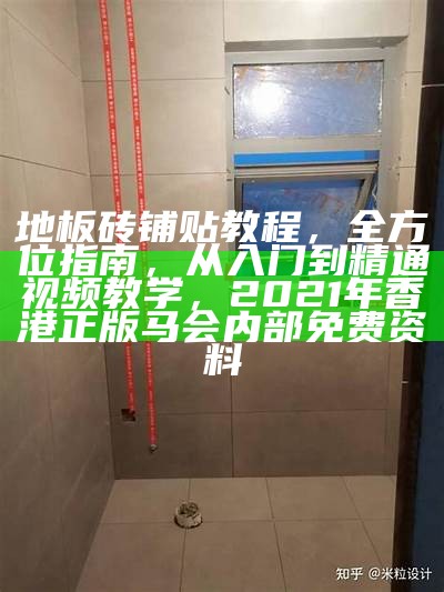 地板砖铺贴教程，全方位指南，从入门到精通视频教学， 2021年香港正版马会内部免费资料