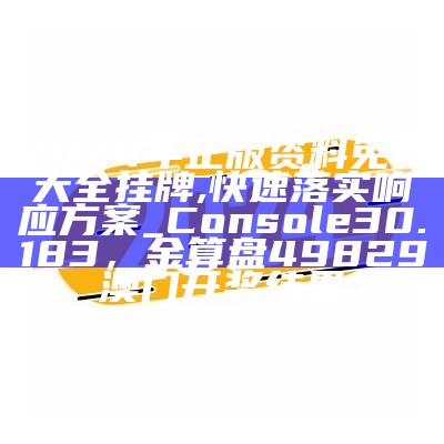 2024年正版资料免费大全挂牌,快速落实响应方案_Console30.183， 金算盘49829澳门开奖结果