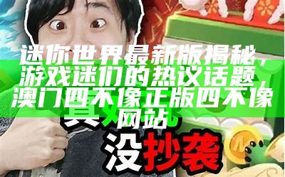 迷你世界最新版揭秘，游戏迷们的热议话题， 澳门四不像正版四不像网站