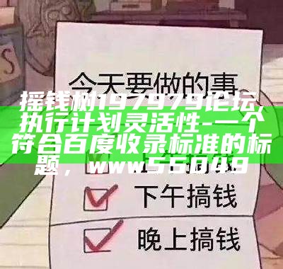 摇钱树197979论坛,执行计划灵活性 - 一个符合百度收录标准的标题， www55049