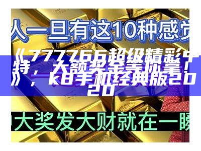 《777766超级精彩中特，大额奖金等你拿！》， k8手机经典版2020