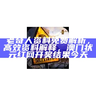 老奇人资料免费解析，高效资料解释， 澳门状元红网开奖结果今天