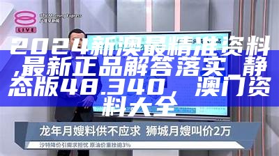 2024新澳最精准资料,最新正品解答落实_静态版48.340， 澳门资料大全