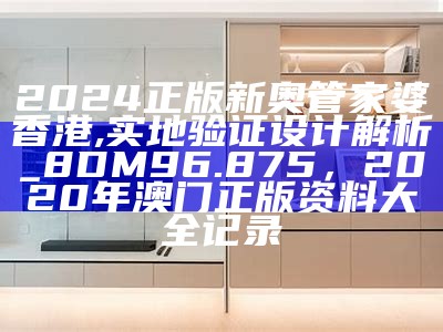 2024正版新奥管家婆香港,实地验证设计解析_8DM96.875， 2020年澳门正版资料大全记录