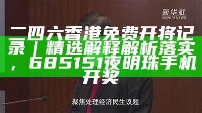 二四六香港免费开将记录｜精选解释解析落实， 685151夜明珠手机开奖