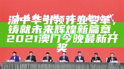 深中华引领行业变革，铸就未来辉煌新篇章， 2021澳门今晚最新开奖