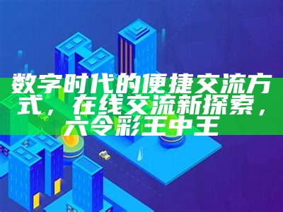 数字时代的便捷交流方式，在线交流新探索， 六令彩王中王