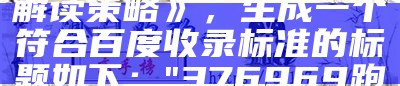 根据提供的标题《376969跑狗论坛,实效性解读策略》，生成一个符合百度收录标准的标题如下：

"376969跑狗论坛：实效性解读策略"， txcp.cc