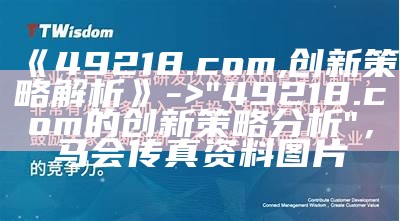 《49218.com,创新策略解析》 -> "49218.com的创新策略分析"， 马会传真资料图片