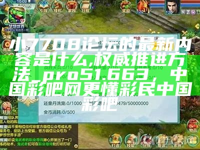 小7708论坛的最新内容是什么,权威推进方法_pro51.663， 中国彩吧网更懂彩民中国彩吧